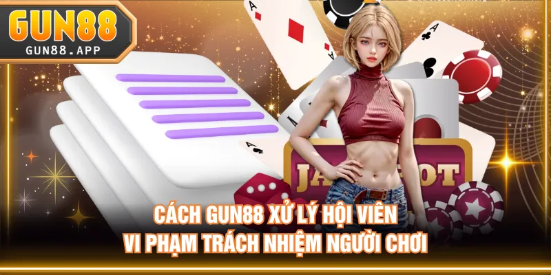 Cách GUN88 xử lý hội viên vi phạm trách nhiệm người chơi